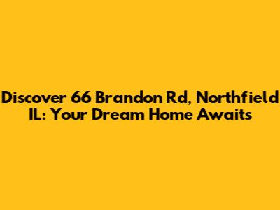 Discover 66 Brandon Rd, Northfield IL: Your Dream Home Awaits