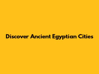 Discover Ancient Egyptian Cities