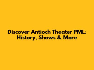 Discover Antioch Theater PML: History, Shows & More
