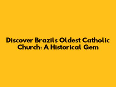 Discover Brazil's Oldest Catholic Church: A Historical Gem