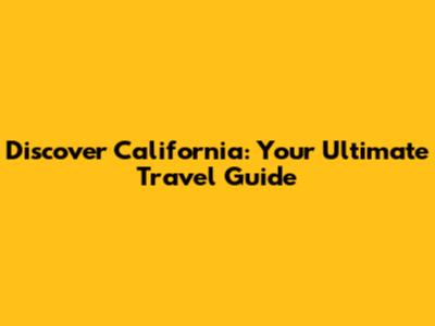 Discover California: Your Ultimate Travel Guide