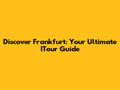 Discover Frankfurt: Your Ultimate ITour Guide