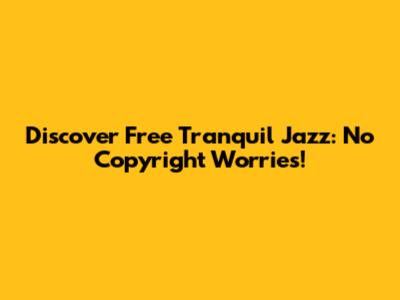 Discover Free Tranquil Jazz: No Copyright Worries!