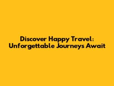 Discover Happy Travel: Unforgettable Journeys Await