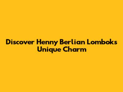 Discover Henny Berlian Lombok's Unique Charm
