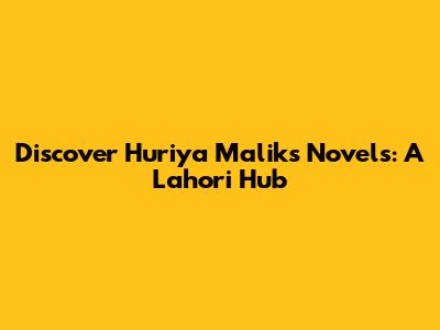Discover Huriya Malik's Novels: A Lahori Hub