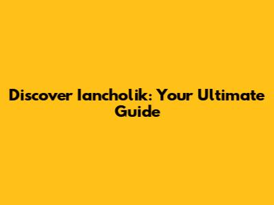 Discover Iancholik: Your Ultimate Guide