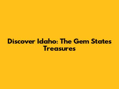 Discover Idaho: The Gem State's Treasures