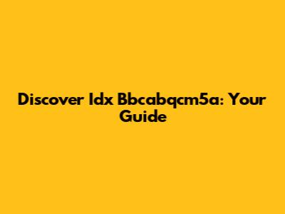 Discover Idx Bbcabqcm5a: Your Guide
