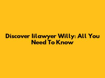 Discover Iilawyer Willy: All You Need To Know