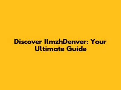 Discover IlmzhDenver: Your Ultimate Guide