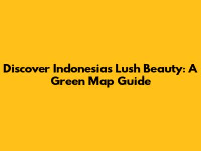 Discover Indonesia's Lush Beauty: A Green Map Guide
