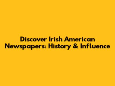 Discover Irish American Newspapers: History & Influence