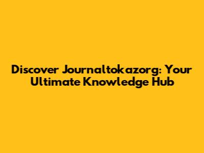 Discover Journaltokazorg: Your Ultimate Knowledge Hub