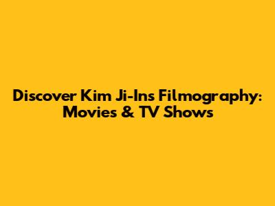 Discover Kim Ji-In's Filmography: Movies & TV Shows