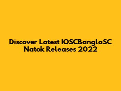 Discover Latest IOSCBanglaSC Natok Releases 2022