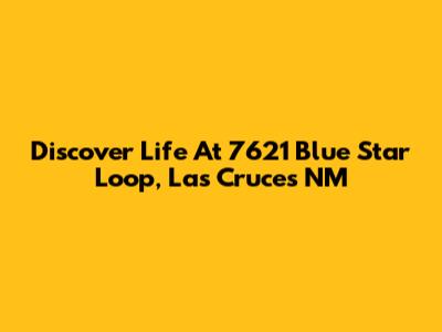 Discover Life At 7621 Blue Star Loop, Las Cruces NM