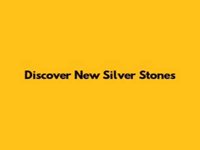 Discover New Silver Stones