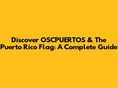Discover OSCPUERTOS & The Puerto Rico Flag: A Complete Guide
