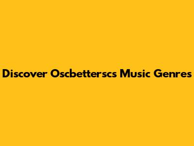 Discover Oscbettersc's Music Genres