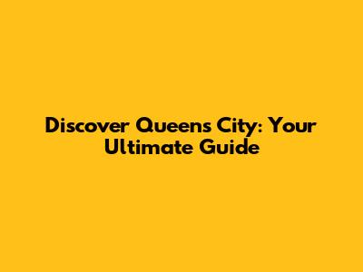 Discover Queen's City: Your Ultimate Guide