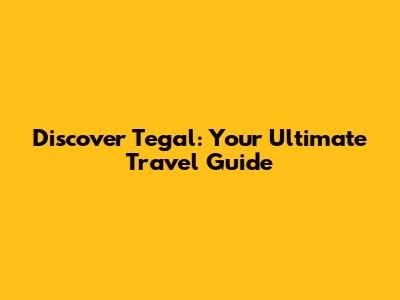 Discover Tegal: Your Ultimate Travel Guide
