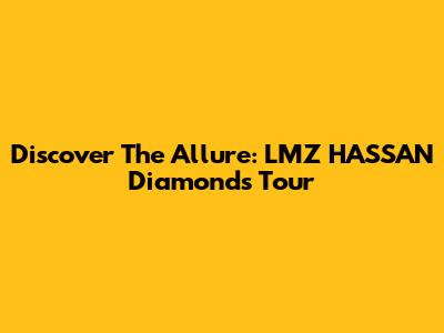 Discover The Allure: LMZ HASSAN Diamonds Tour