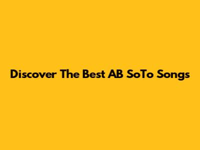 Discover The Best AB SoTo Songs
