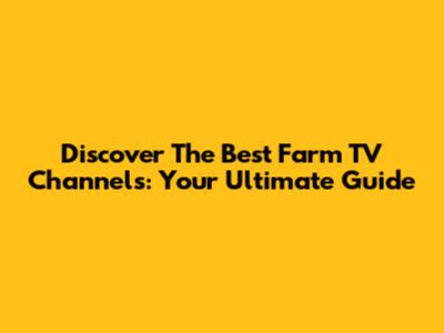 Discover The Best Farm TV Channels: Your Ultimate Guide