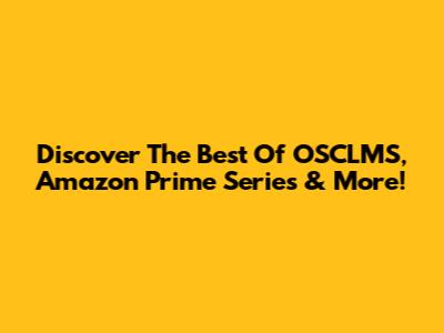 Discover The Best Of OSCLMS, Amazon Prime Series & More!