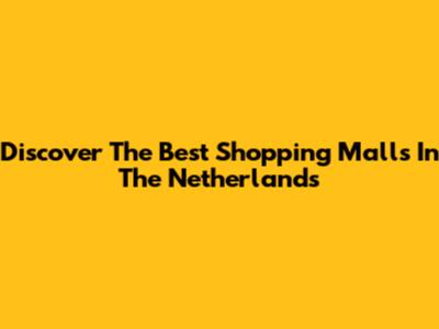 Discover The Best Shopping Malls In The Netherlands