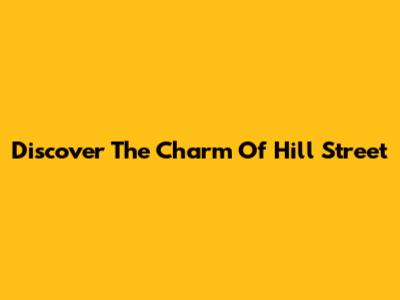 Discover The Charm Of Hill Street