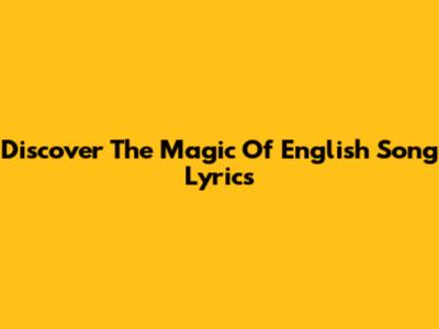 Discover The Magic Of English Song Lyrics
