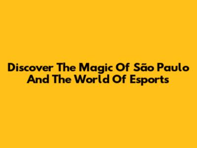 Discover The Magic Of São Paulo And The World Of Esports