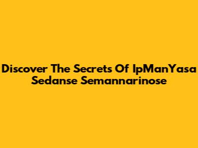 Discover The Secrets Of IpManYasa Sedanse Semannarinose
