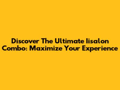 Discover The Ultimate Iisalon Combo: Maximize Your Experience