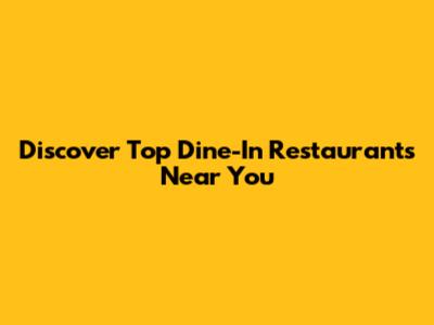 Discover Top Dine-In Restaurants Near You
