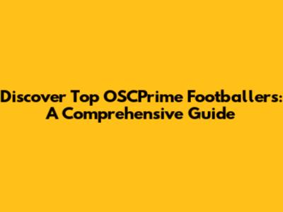 Discover Top OSCPrime Footballers: A Comprehensive Guide