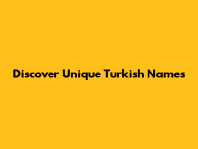 Discover Unique Turkish Names