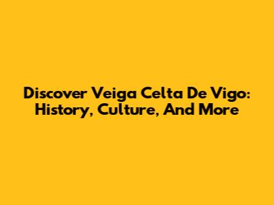 Discover Veiga Celta De Vigo: History, Culture, And More