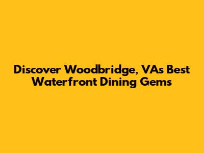 Discover Woodbridge, VA's Best Waterfront Dining Gems