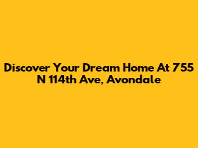 Discover Your Dream Home At 755 N 114th Ave, Avondale