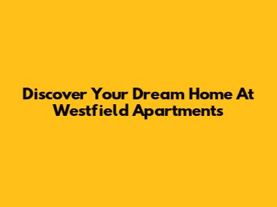 Discover Your Dream Home At Westfield Apartments