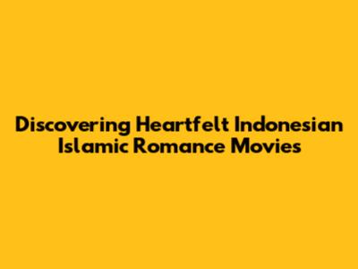 Discovering Heartfelt Indonesian Islamic Romance Movies