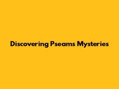 Discovering Pseam's Mysteries
