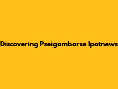 Discovering Pseigambarse Ipotnews