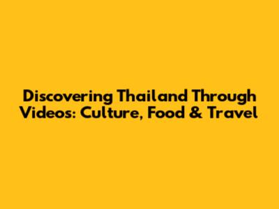 Discovering Thailand Through Videos: Culture, Food & Travel