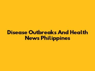 Disease Outbreaks And Health News Philippines