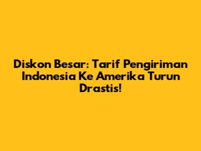 Diskon Besar: Tarif Pengiriman Indonesia Ke Amerika Turun Drastis!