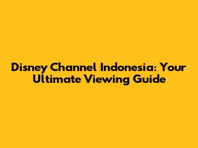 Disney Channel Indonesia: Your Ultimate Viewing Guide